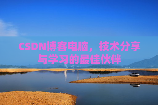 CSDN博客电脑，技术分享与学习的最佳伙伴